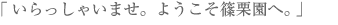 「いらっしゃいませ。ようこそ篠栗園へ。」